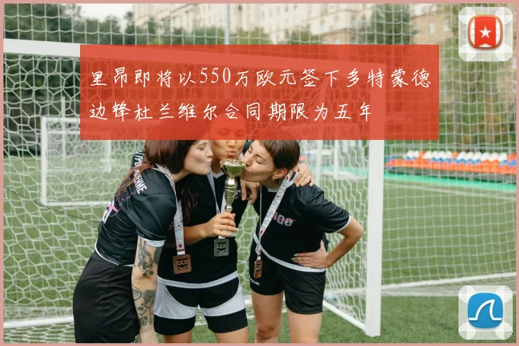 里昂即将以550万欧元签下多特蒙德边锋杜兰维尔合同期限为五年