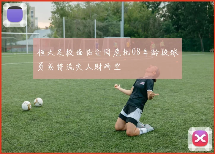 恒大足校面临合同危机08年龄段球员或将流失人财两空