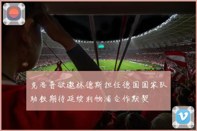 克洛普欲邀林德斯担任德国国家队助教期待延续利物浦合作默契