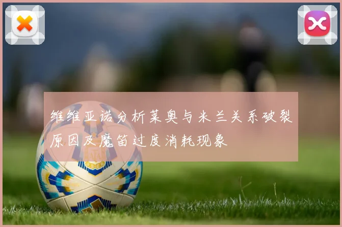 维维亚诺分析莱奥与米兰关系破裂原因及魔笛过度消耗现象