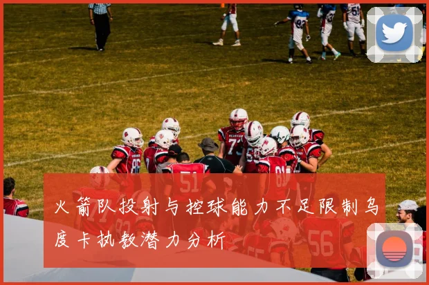 火箭队投射与控球能力不足限制乌度卡执教潜力分析