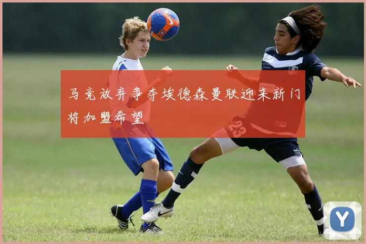 马竞放弃争夺埃德森曼联迎来新门将加盟希望