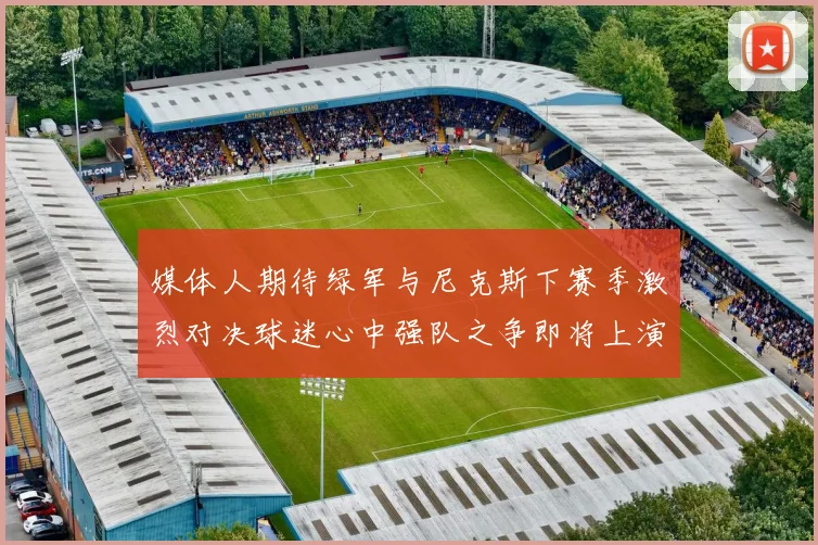 媒体人期待绿军与尼克斯下赛季激烈对决球迷心中强队之争即将上演