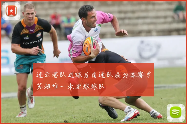连云港队进球后南通队成为本赛季苏超唯一未进球球队