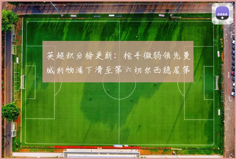 英超积分榜更新：枪手微弱领先曼城利物浦下滑至第六切尔西稳居第十