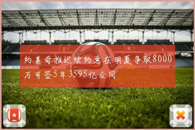 约基奇推迟续约意在明夏争取8000万可签5年3595亿合同