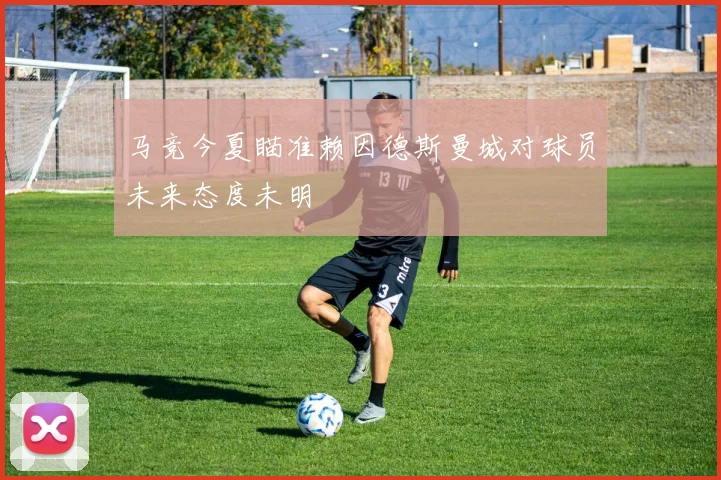 马竞今夏瞄准赖因德斯曼城对球员未来态度未明