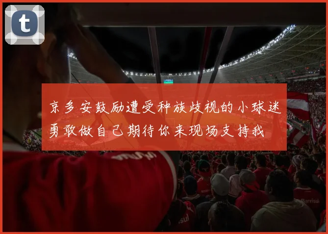 京多安鼓励遭受种族歧视的小球迷勇敢做自己期待你来现场支持我