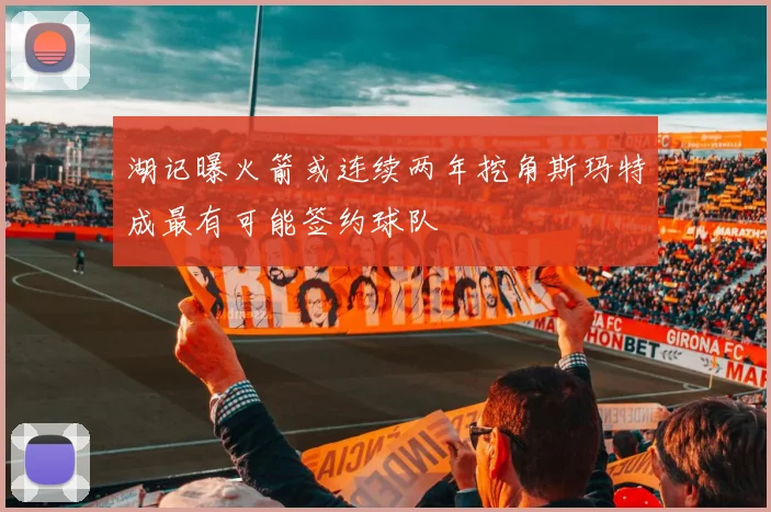 湖记曝火箭或连续两年挖角斯玛特成最有可能签约球队