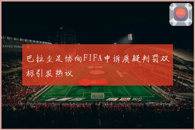 巴拉圭足协向FIFA申诉质疑判罚双标引发热议